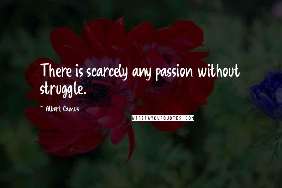 Albert Camus Quotes: There is scarcely any passion without struggle.