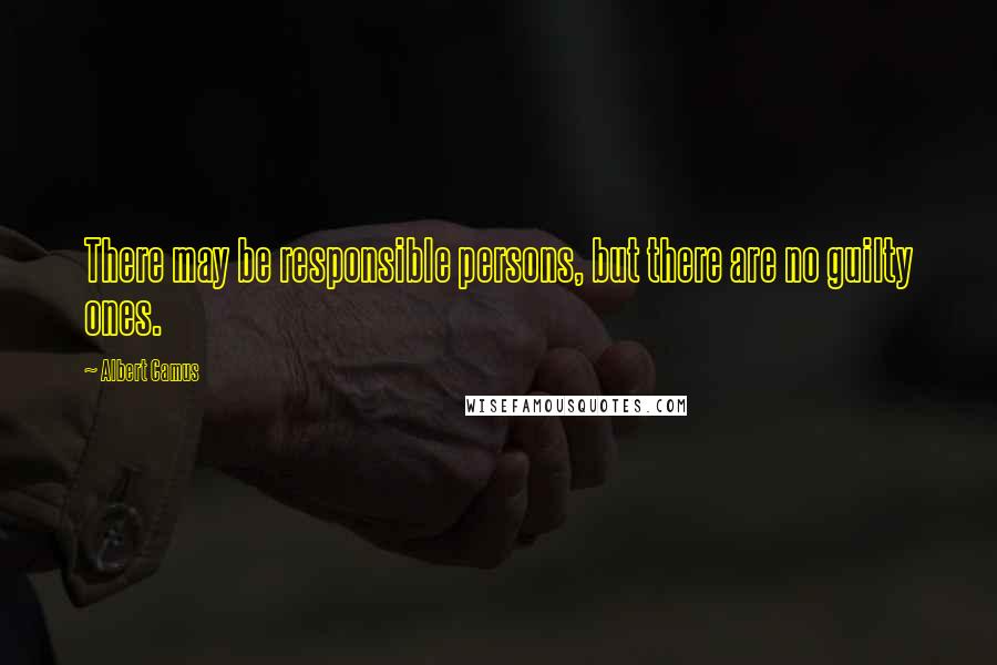 Albert Camus Quotes: There may be responsible persons, but there are no guilty ones.