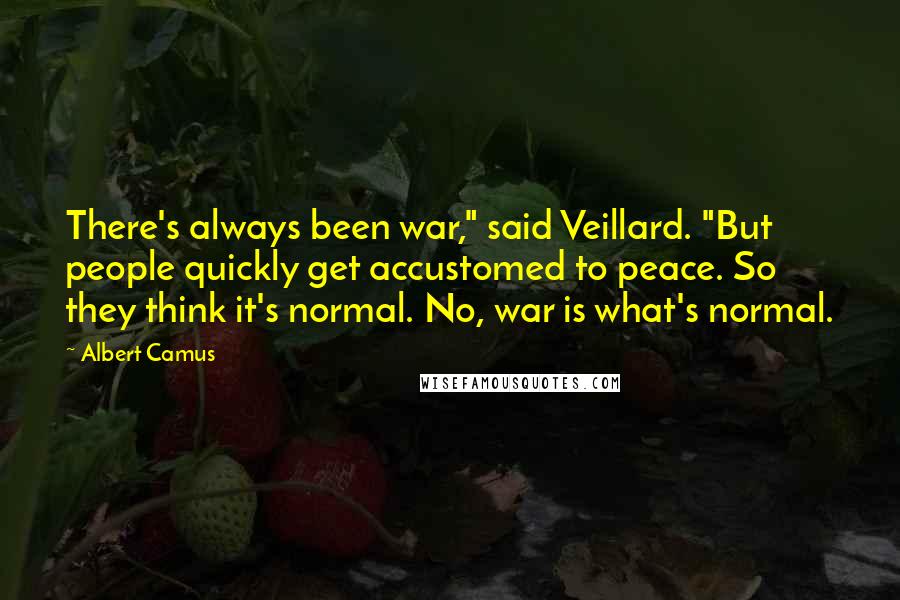 Albert Camus Quotes: There's always been war," said Veillard. "But people quickly get accustomed to peace. So they think it's normal. No, war is what's normal.