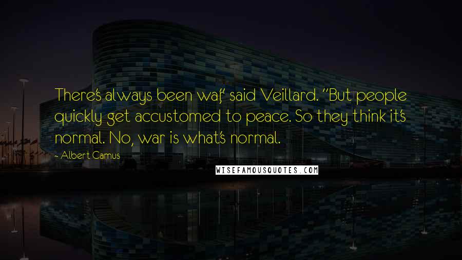 Albert Camus Quotes: There's always been war," said Veillard. "But people quickly get accustomed to peace. So they think it's normal. No, war is what's normal.