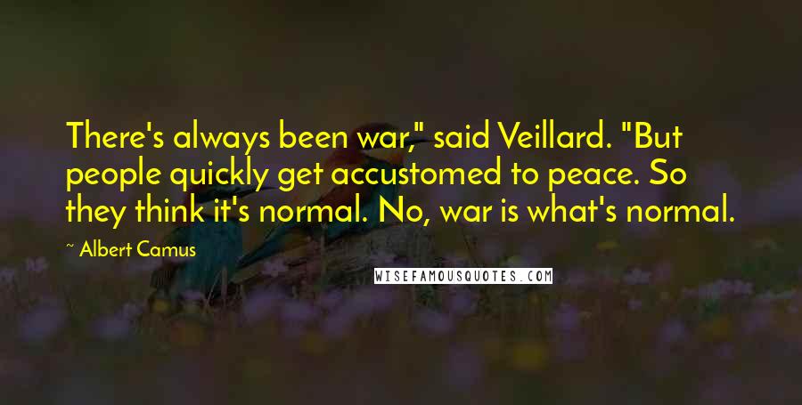 Albert Camus Quotes: There's always been war," said Veillard. "But people quickly get accustomed to peace. So they think it's normal. No, war is what's normal.