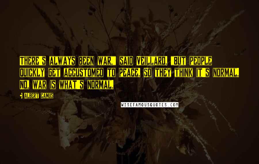 Albert Camus Quotes: There's always been war," said Veillard. "But people quickly get accustomed to peace. So they think it's normal. No, war is what's normal.