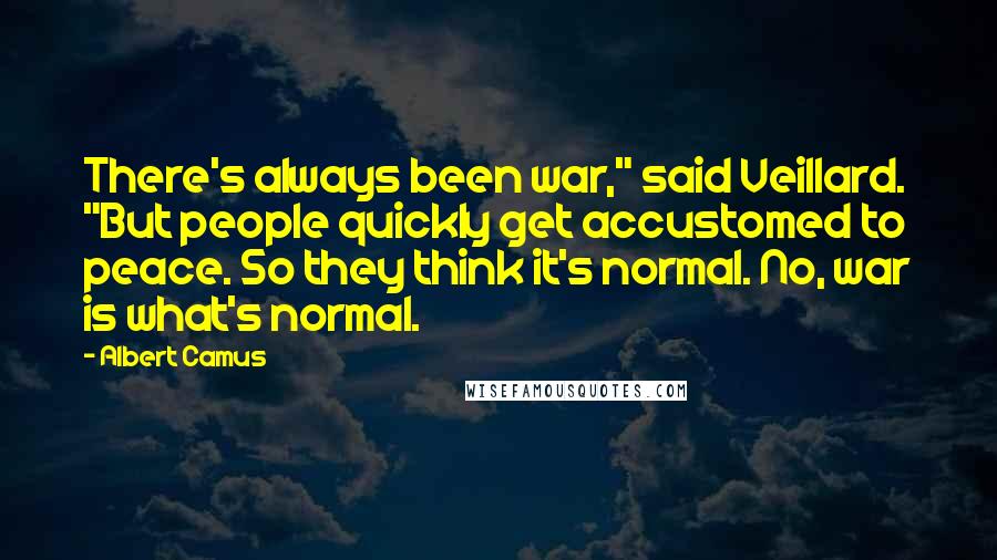 Albert Camus Quotes: There's always been war," said Veillard. "But people quickly get accustomed to peace. So they think it's normal. No, war is what's normal.