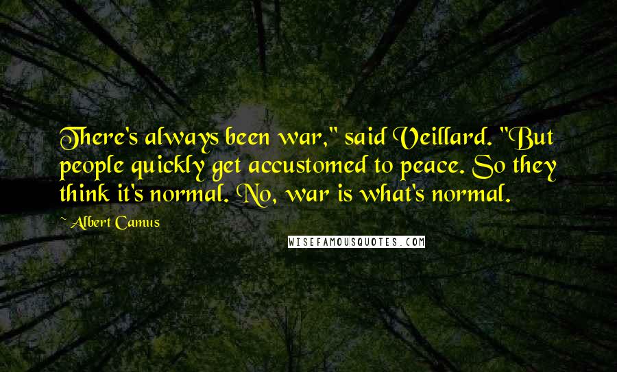 Albert Camus Quotes: There's always been war," said Veillard. "But people quickly get accustomed to peace. So they think it's normal. No, war is what's normal.