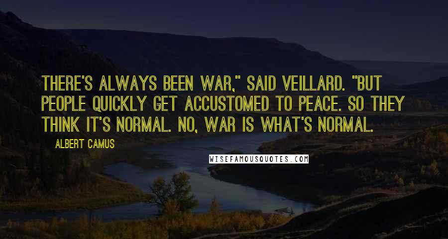 Albert Camus Quotes: There's always been war," said Veillard. "But people quickly get accustomed to peace. So they think it's normal. No, war is what's normal.