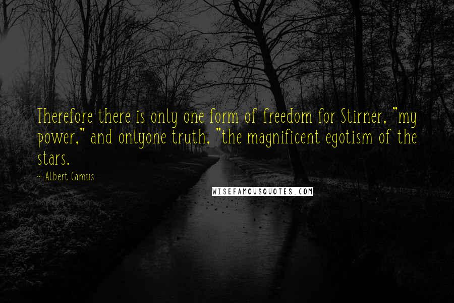 Albert Camus Quotes: Therefore there is only one form of freedom for Stirner, "my power," and onlyone truth, "the magnificent egotism of the stars.