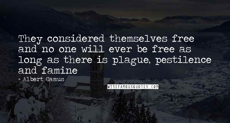 Albert Camus Quotes: They considered themselves free and no one will ever be free as long as there is plague, pestilence and famine