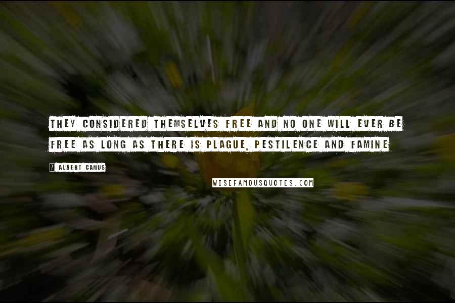 Albert Camus Quotes: They considered themselves free and no one will ever be free as long as there is plague, pestilence and famine