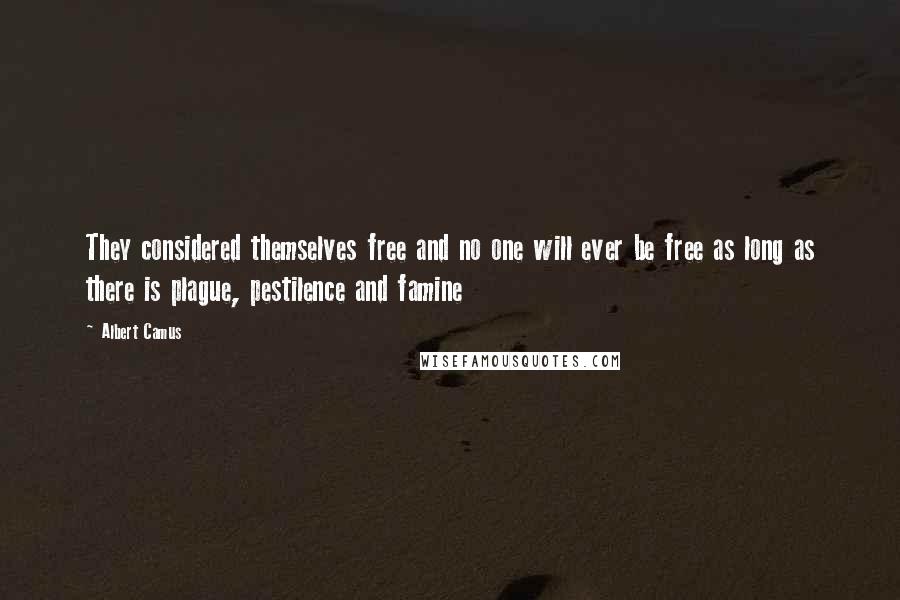 Albert Camus Quotes: They considered themselves free and no one will ever be free as long as there is plague, pestilence and famine