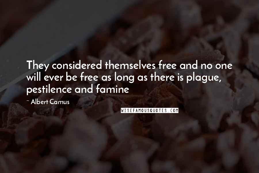 Albert Camus Quotes: They considered themselves free and no one will ever be free as long as there is plague, pestilence and famine