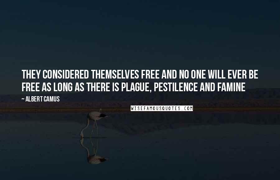 Albert Camus Quotes: They considered themselves free and no one will ever be free as long as there is plague, pestilence and famine