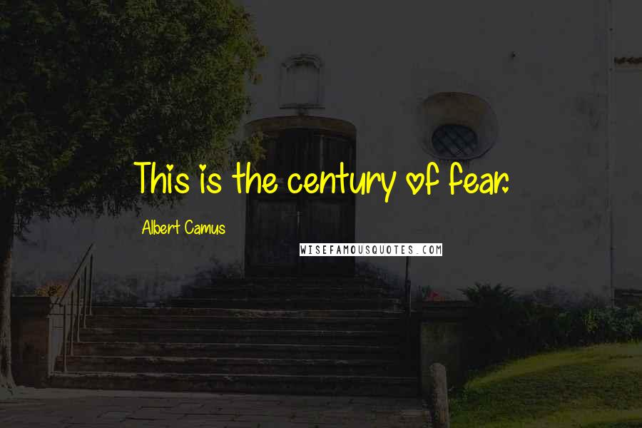 Albert Camus Quotes: This is the century of fear.