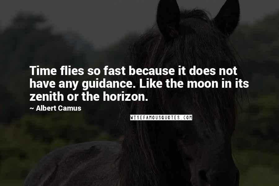 Albert Camus Quotes: Time flies so fast because it does not have any guidance. Like the moon in its zenith or the horizon.
