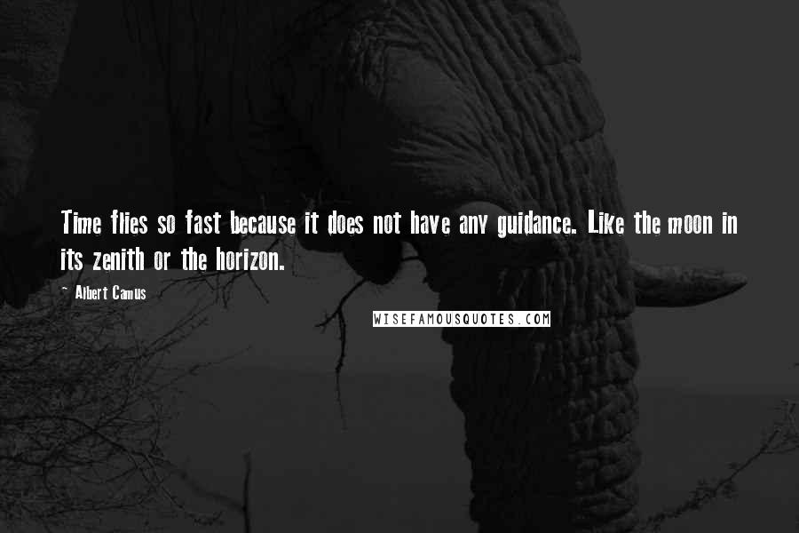 Albert Camus Quotes: Time flies so fast because it does not have any guidance. Like the moon in its zenith or the horizon.