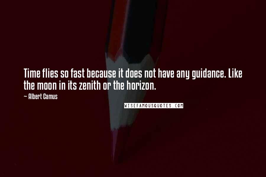 Albert Camus Quotes: Time flies so fast because it does not have any guidance. Like the moon in its zenith or the horizon.