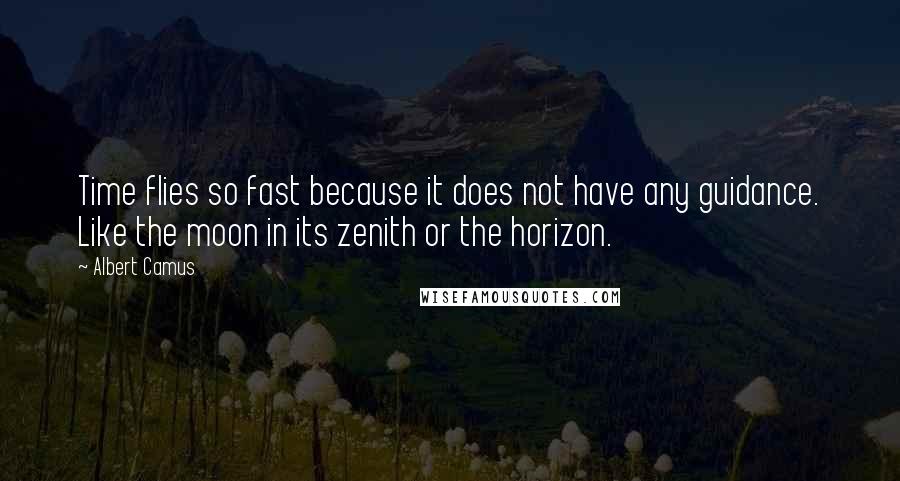 Albert Camus Quotes: Time flies so fast because it does not have any guidance. Like the moon in its zenith or the horizon.