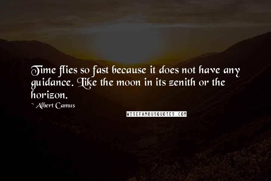 Albert Camus Quotes: Time flies so fast because it does not have any guidance. Like the moon in its zenith or the horizon.