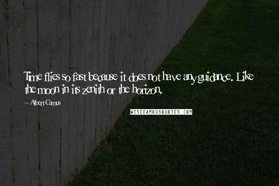 Albert Camus Quotes: Time flies so fast because it does not have any guidance. Like the moon in its zenith or the horizon.