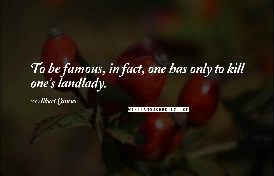 Albert Camus Quotes: To be famous, in fact, one has only to kill one's landlady.