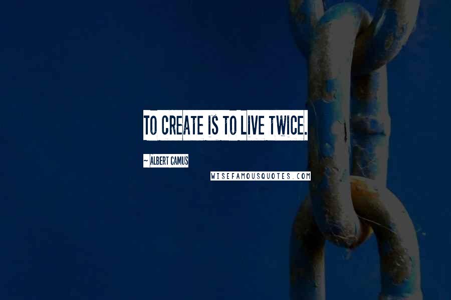 Albert Camus Quotes: To create is to live twice.