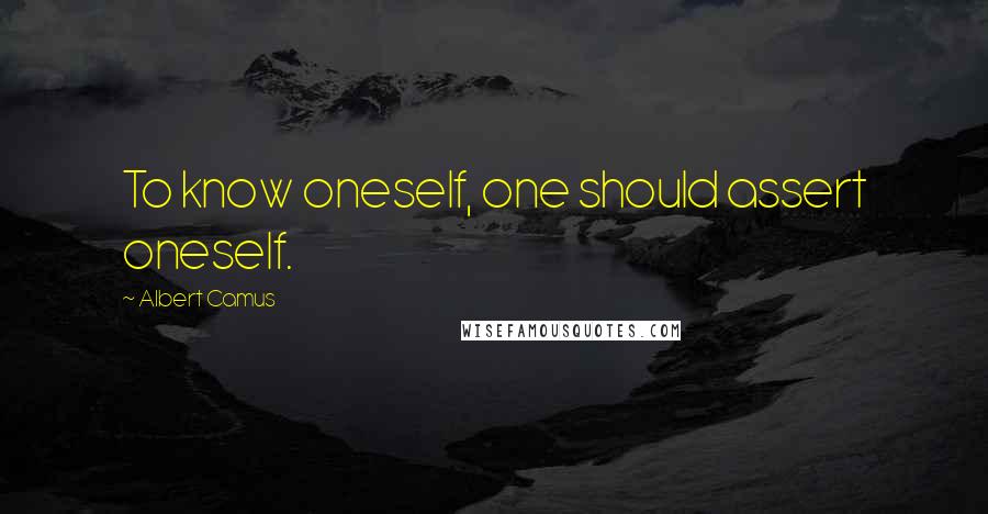 Albert Camus Quotes: To know oneself, one should assert oneself.