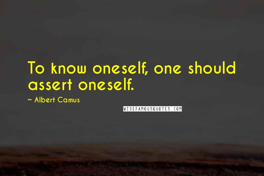 Albert Camus Quotes: To know oneself, one should assert oneself.