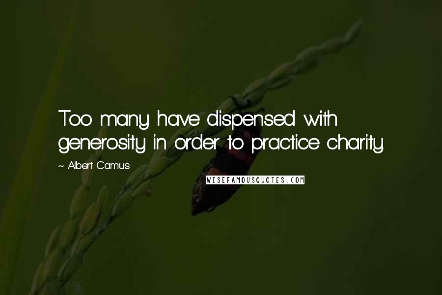 Albert Camus Quotes: Too many have dispensed with generosity in order to practice charity.