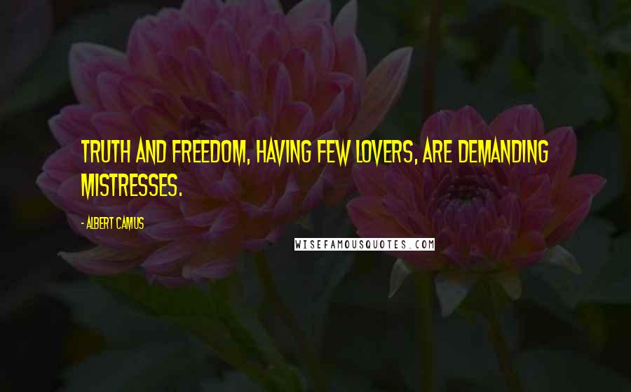 Albert Camus Quotes: Truth and freedom, having few lovers, are demanding mistresses.