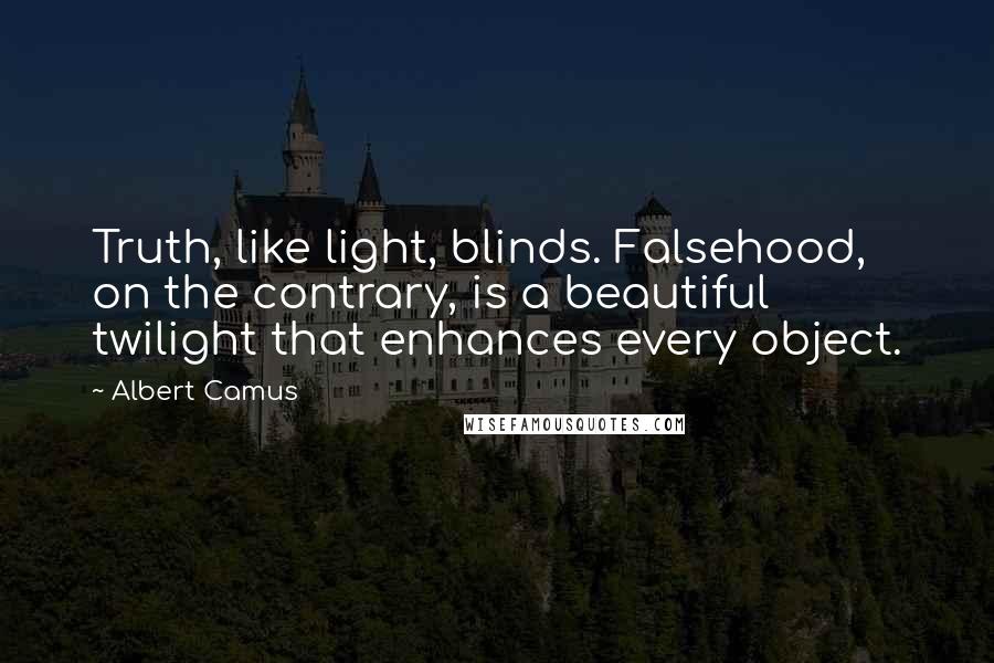 Albert Camus Quotes: Truth, like light, blinds. Falsehood, on the contrary, is a beautiful twilight that enhances every object.