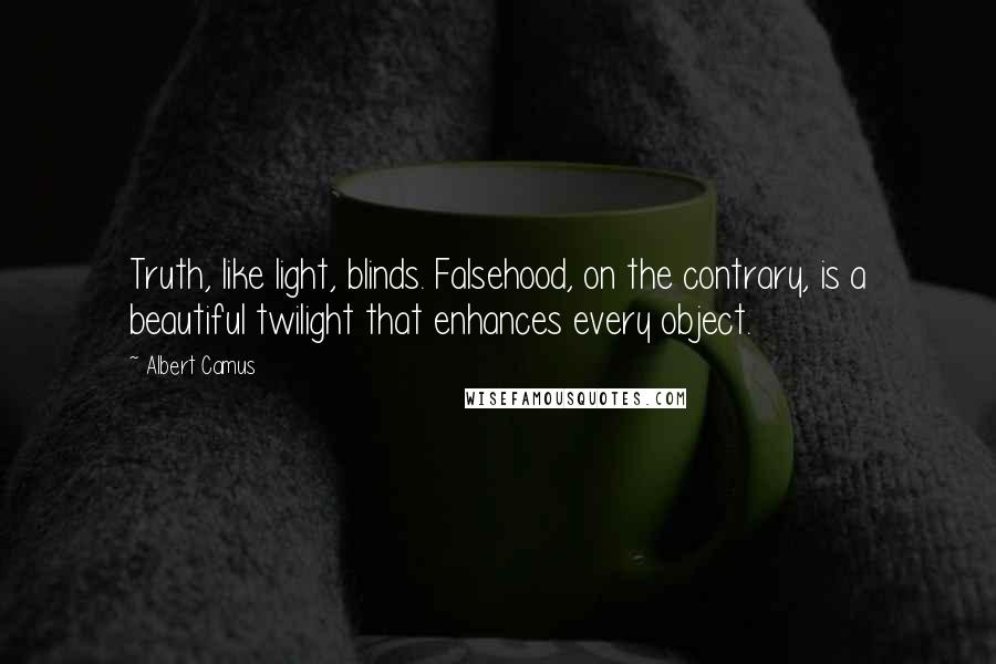 Albert Camus Quotes: Truth, like light, blinds. Falsehood, on the contrary, is a beautiful twilight that enhances every object.
