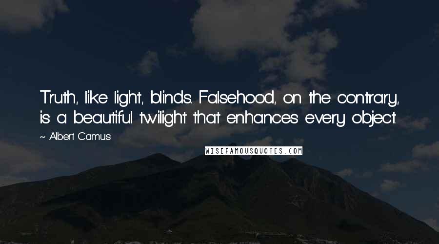 Albert Camus Quotes: Truth, like light, blinds. Falsehood, on the contrary, is a beautiful twilight that enhances every object.