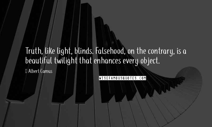 Albert Camus Quotes: Truth, like light, blinds. Falsehood, on the contrary, is a beautiful twilight that enhances every object.