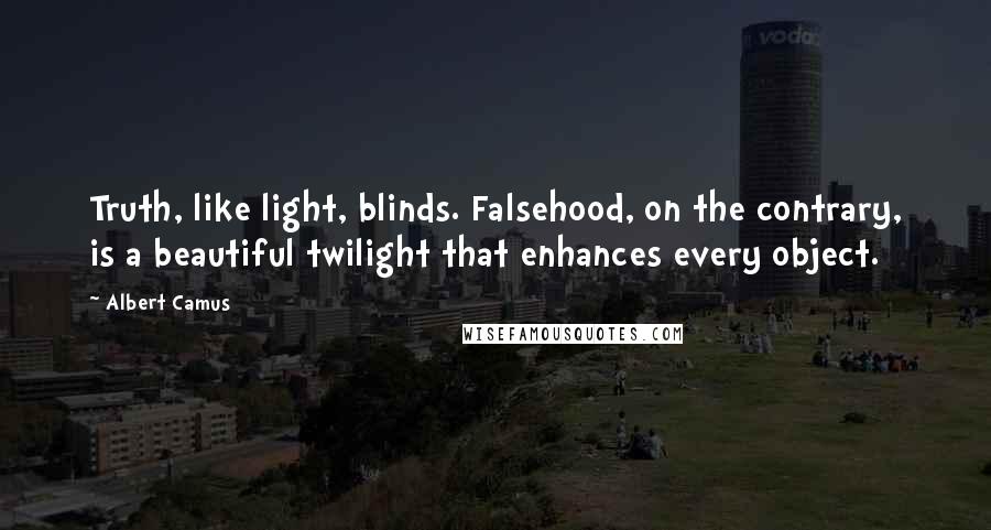 Albert Camus Quotes: Truth, like light, blinds. Falsehood, on the contrary, is a beautiful twilight that enhances every object.