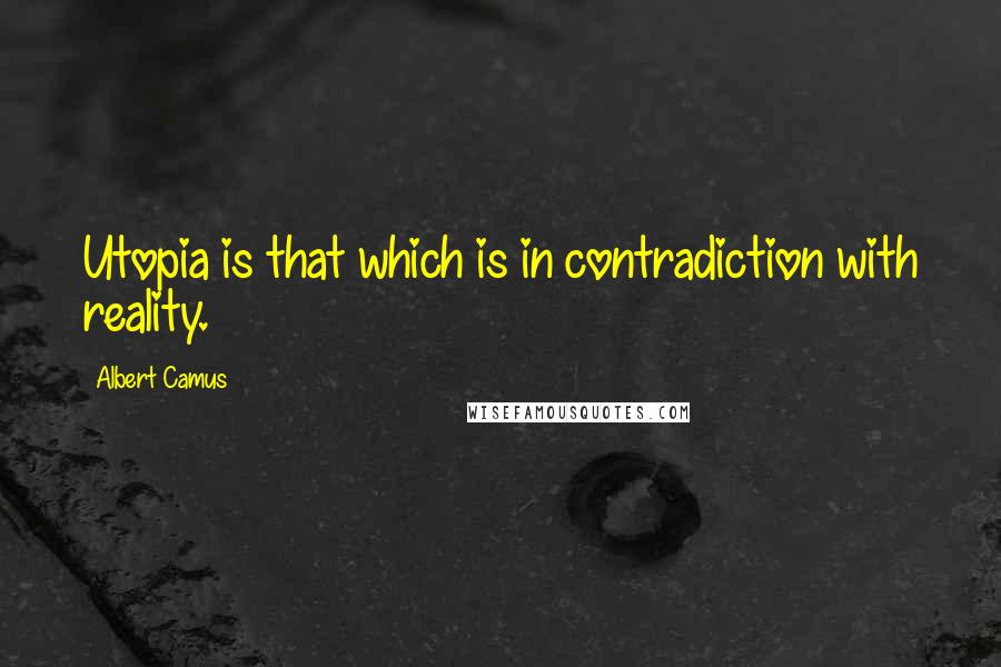 Albert Camus Quotes: Utopia is that which is in contradiction with reality.