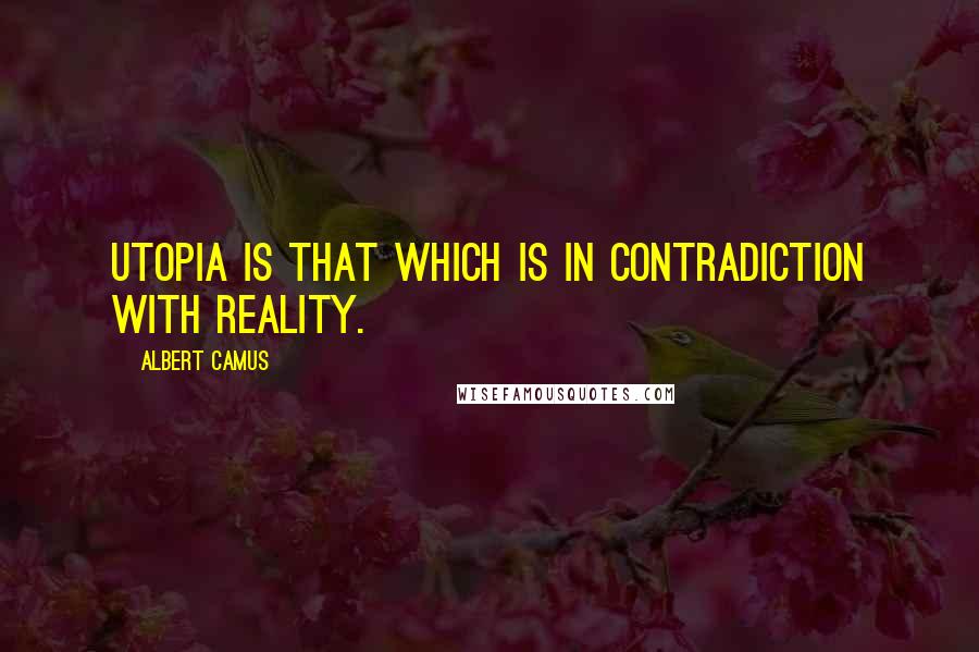 Albert Camus Quotes: Utopia is that which is in contradiction with reality.