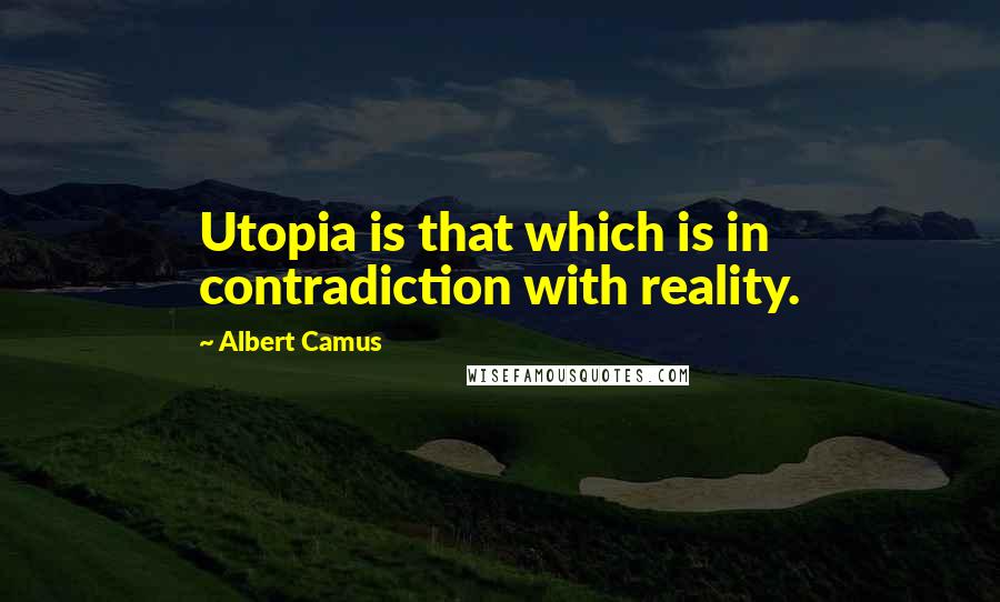 Albert Camus Quotes: Utopia is that which is in contradiction with reality.