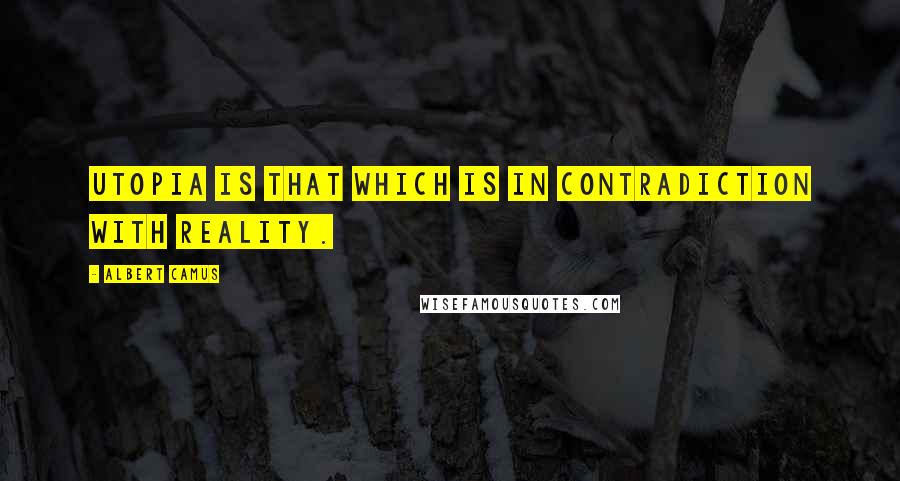 Albert Camus Quotes: Utopia is that which is in contradiction with reality.