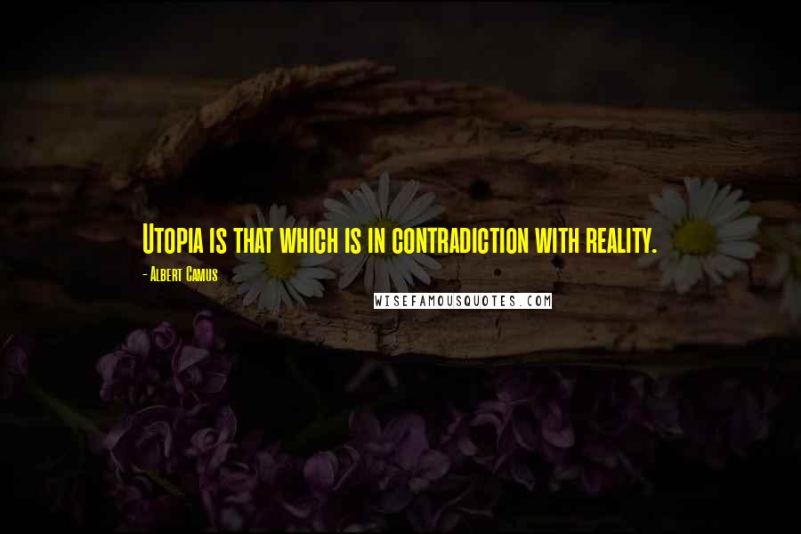 Albert Camus Quotes: Utopia is that which is in contradiction with reality.