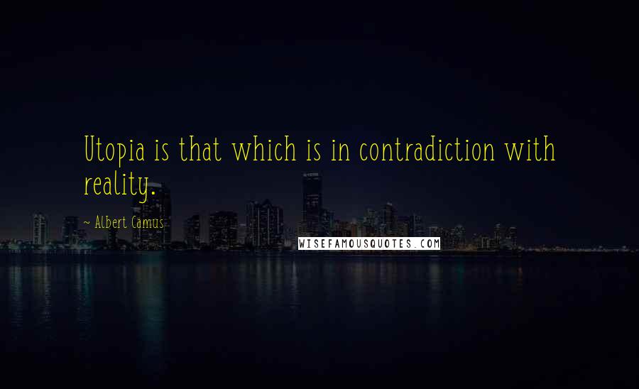 Albert Camus Quotes: Utopia is that which is in contradiction with reality.