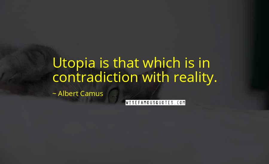 Albert Camus Quotes: Utopia is that which is in contradiction with reality.