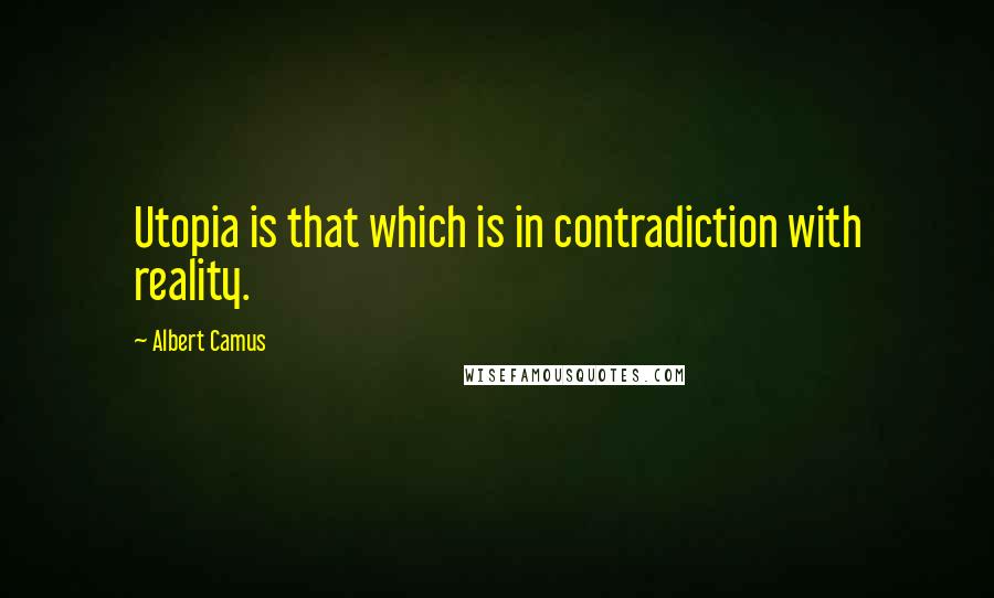 Albert Camus Quotes: Utopia is that which is in contradiction with reality.