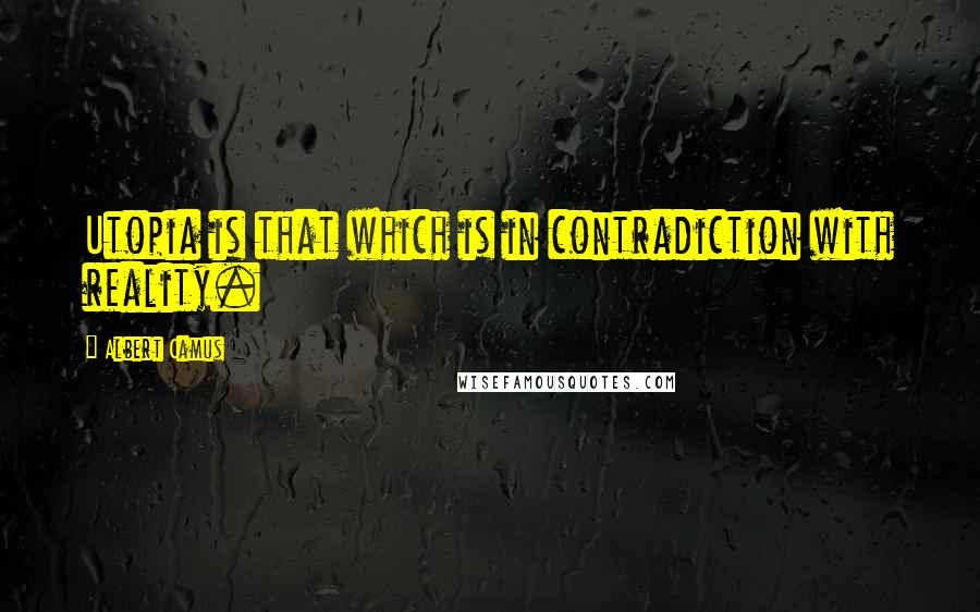 Albert Camus Quotes: Utopia is that which is in contradiction with reality.