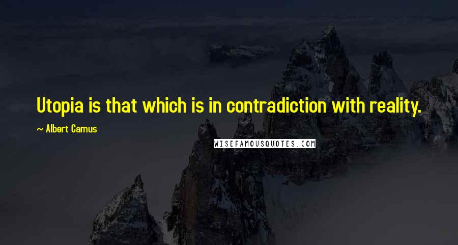 Albert Camus Quotes: Utopia is that which is in contradiction with reality.