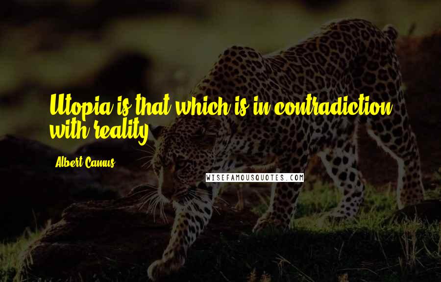 Albert Camus Quotes: Utopia is that which is in contradiction with reality.