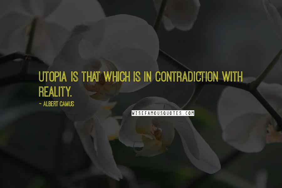 Albert Camus Quotes: Utopia is that which is in contradiction with reality.