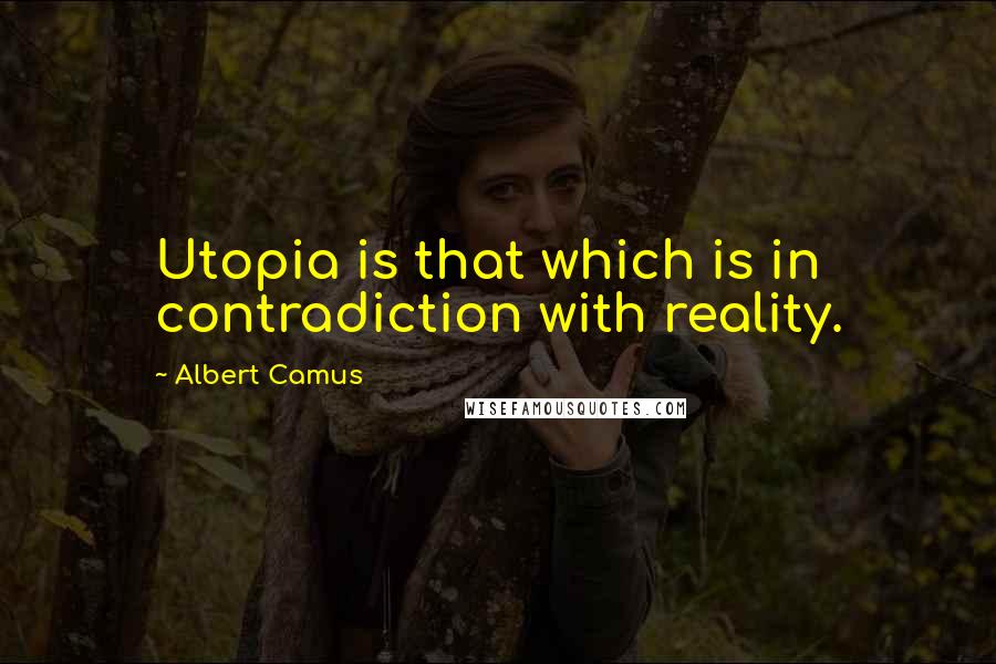 Albert Camus Quotes: Utopia is that which is in contradiction with reality.