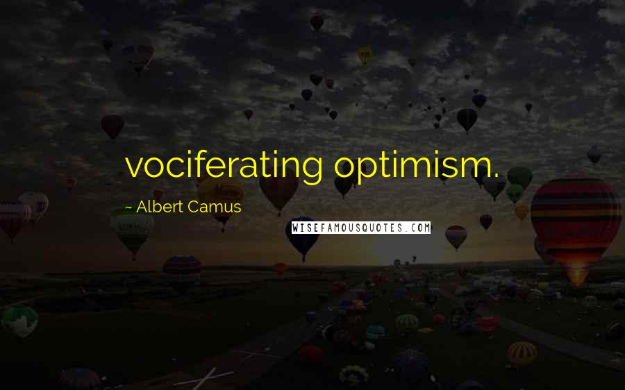 Albert Camus Quotes: vociferating optimism.