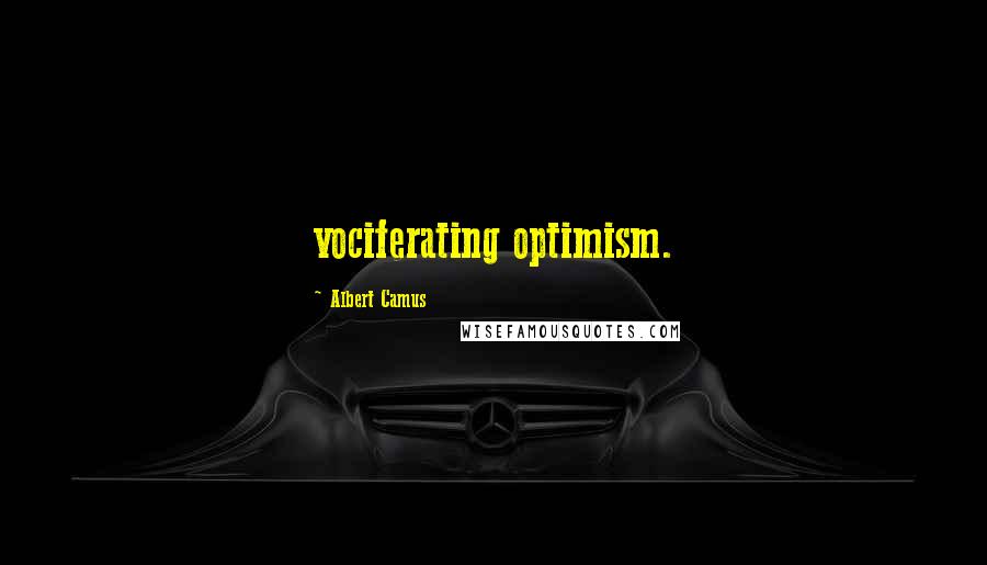 Albert Camus Quotes: vociferating optimism.