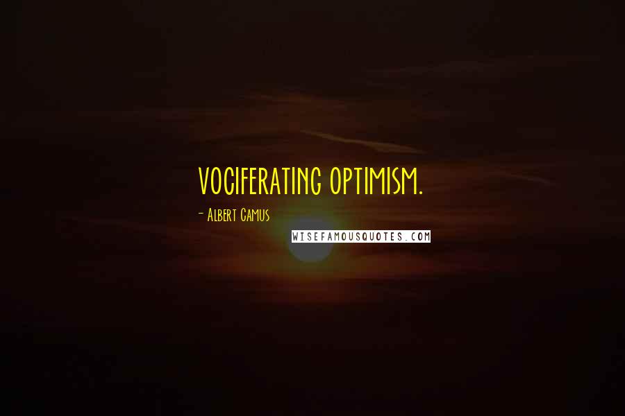 Albert Camus Quotes: vociferating optimism.