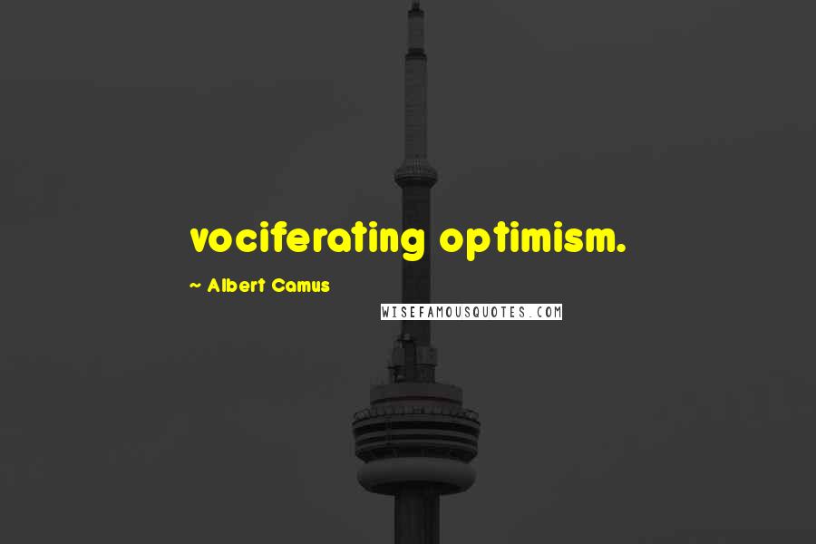 Albert Camus Quotes: vociferating optimism.